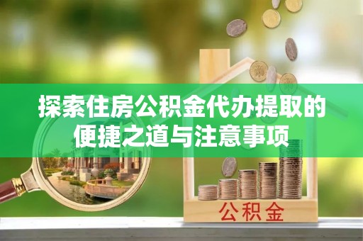 观音探索住房公积金代办提取的便捷之道与注意事项