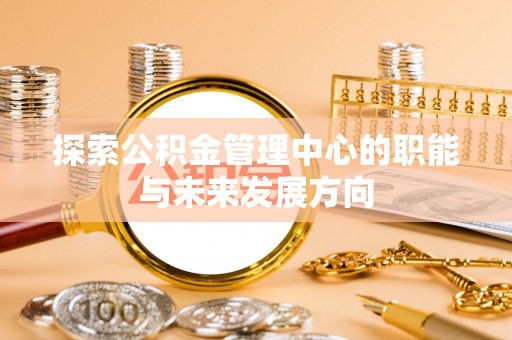 观音探索公积金管理中心的职能与未来发展方向