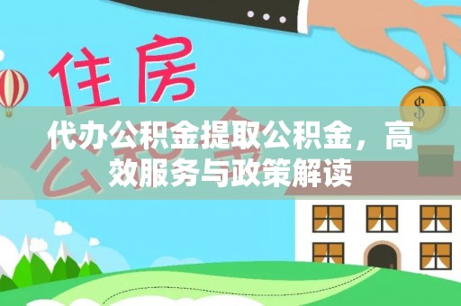观音代办公积金提取公积金，高效服务与政策解读