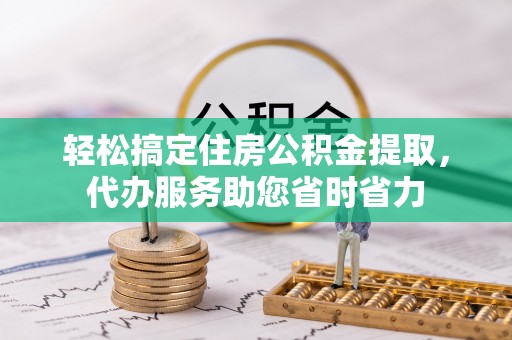 观音轻松搞定住房公积金提取，代办服务助您省时省力