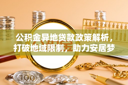 观音公积金异地贷款政策解析，打破地域限制，助力安居梦想
