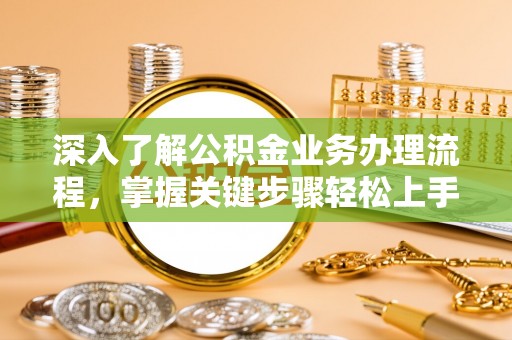 观音深入了解公积金业务办理流程，掌握关键步骤轻松上手