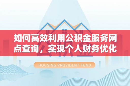 观音如何高效利用公积金服务网点查询，实现个人财务优化