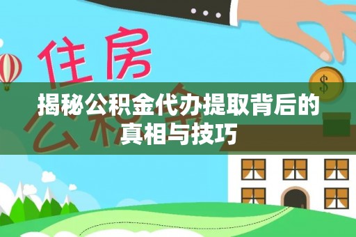 观音揭秘公积金代办提取背后的真相与技巧