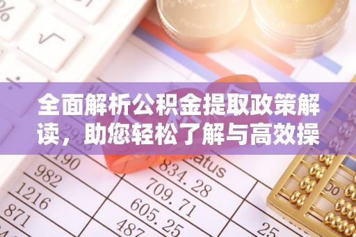 观音全面解析公积金提取政策解读，助您轻松了解与高效操作