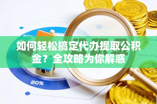 观音如何轻松搞定代办提取公积金？全攻略为你解惑