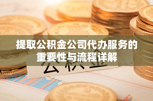 观音提取公积金公司代办服务的重要性与流程详解