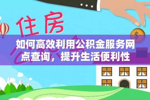 观音如何高效利用公积金服务网点查询，提升生活便利性