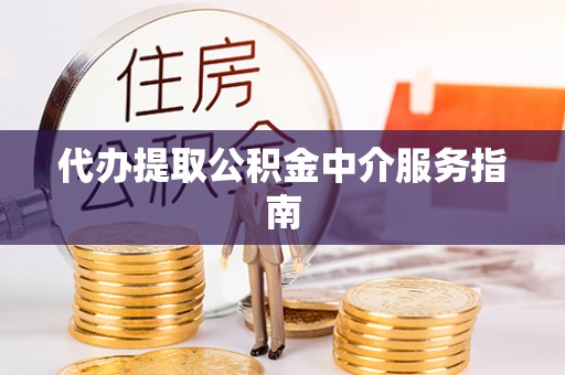 观音代办提取公积金中介服务指南
