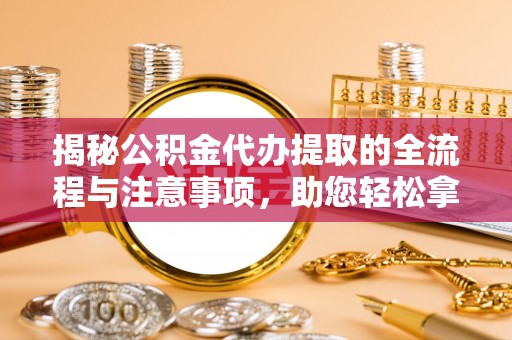 观音揭秘公积金代办提取的全流程与注意事项，助您轻松拿回属于自己的钱