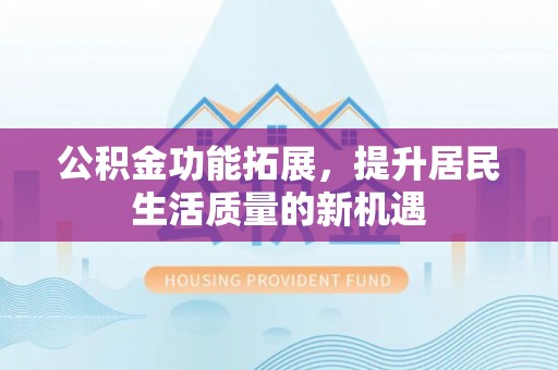 观音公积金功能拓展，提升居民生活质量的新机遇