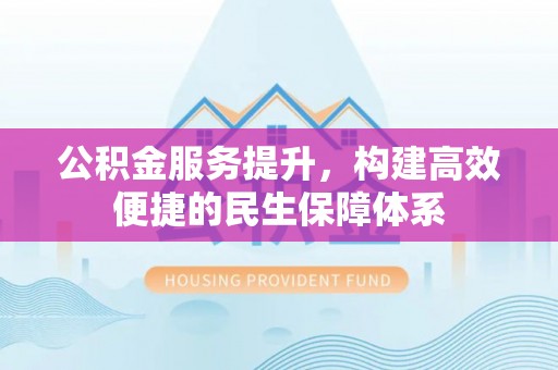 观音公积金服务提升，构建高效便捷的民生保障体系