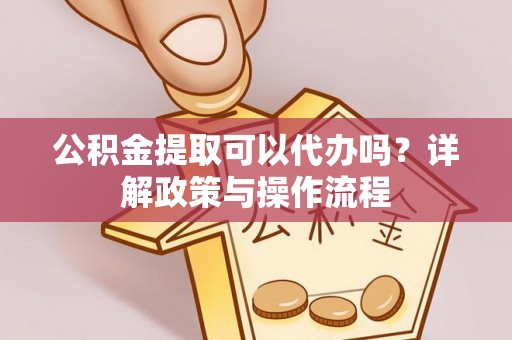 观音公积金提取可以代办吗？详解政策与操作流程