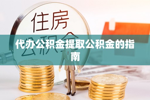 观音代办公积金提取公积金的指南