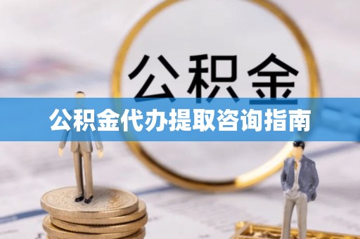 观音公积金代办提取咨询指南