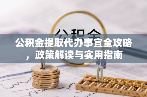 观音公积金提取代办事宜全攻略，政策解读与实用指南