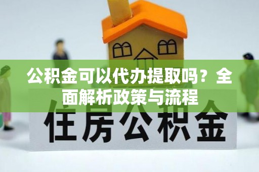 观音公积金可以代办提取吗？全面解析政策与流程