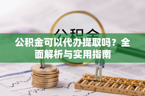 观音公积金可以代办提取吗？全面解析与实用指南