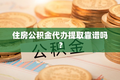 观音住房公积金代办提取靠谱吗？