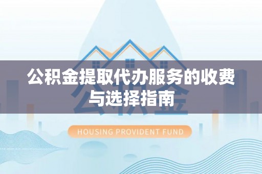 观音公积金提取代办服务的收费与选择指南