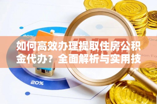 观音如何高效办理提取住房公积金代办？全面解析与实用技巧