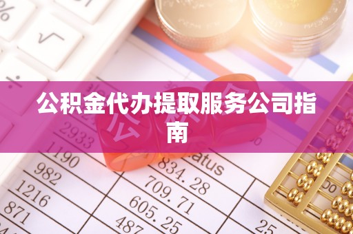 观音公积金代办提取服务公司指南