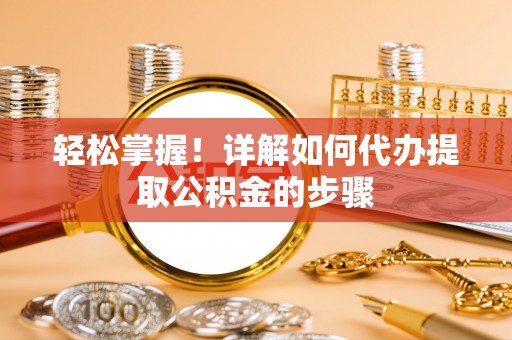 观音轻松掌握！详解如何代办提取公积金的步骤