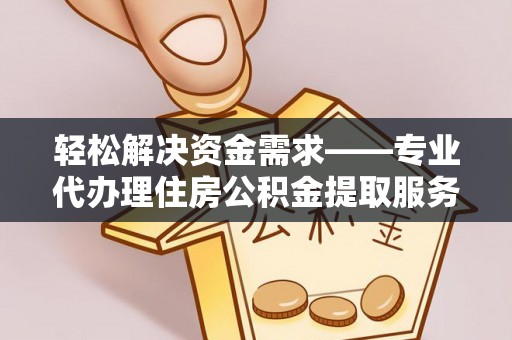 观音轻松解决资金需求——专业代办理住房公积金提取服务