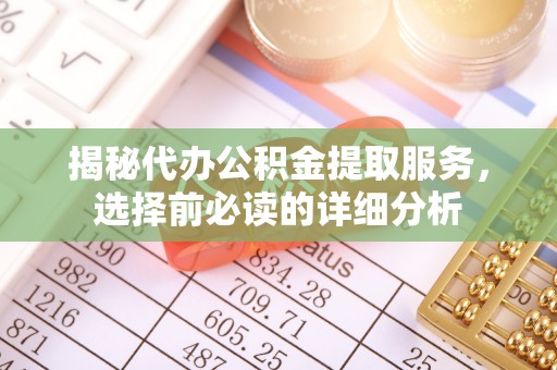 观音揭秘代办公积金提取服务，选择前必读的详细分析