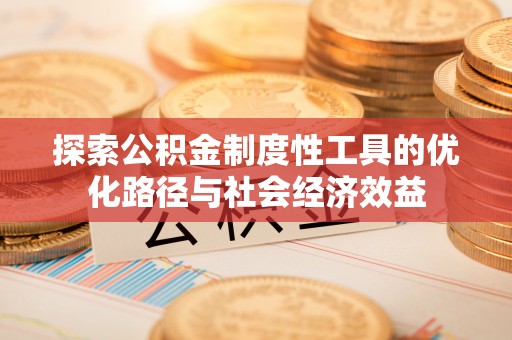 观音探索公积金制度性工具的优化路径与社会经济效益