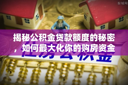 观音揭秘公积金贷款额度的秘密，如何最大化你的购房资金