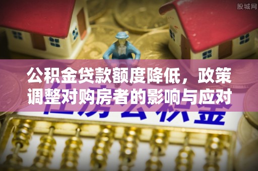 观音公积金贷款额度降低，政策调整对购房者的影响与应对策略