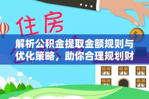 观音解析公积金提取金额规则与优化策略，助你合理规划财务未来