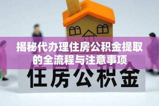 观音揭秘代办理住房公积金提取的全流程与注意事项