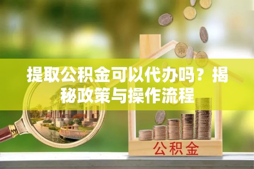 观音提取公积金可以代办吗？揭秘政策与操作流程