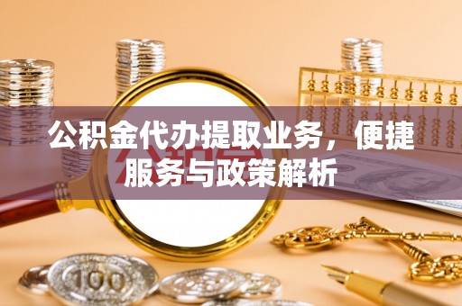 观音公积金代办提取业务，便捷服务与政策解析