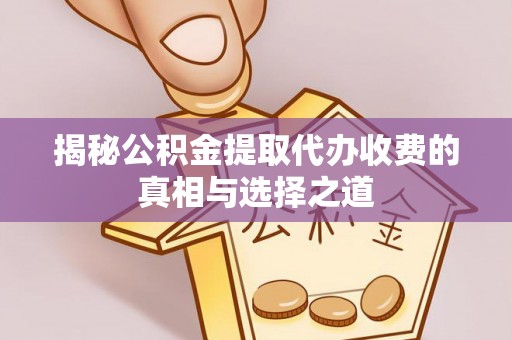 观音揭秘公积金提取代办收费的真相与选择之道