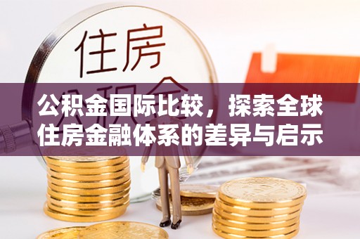 观音公积金国际比较，探索全球住房金融体系的差异与启示