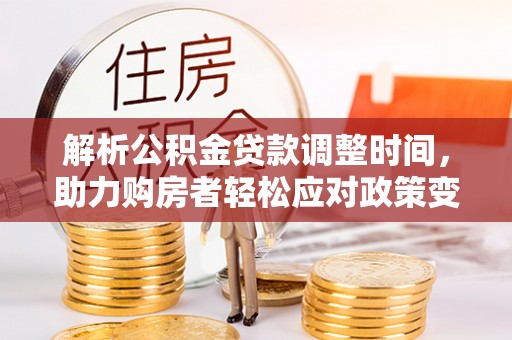 观音解析公积金贷款调整时间，助力购房者轻松应对政策变化