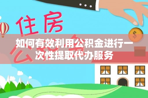 观音如何有效利用公积金进行一次性提取代办服务