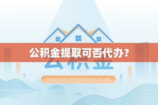 观音公积金提取可否代办？