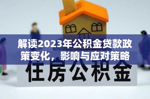 观音解读2023年公积金贷款政策变化，影响与应对策略