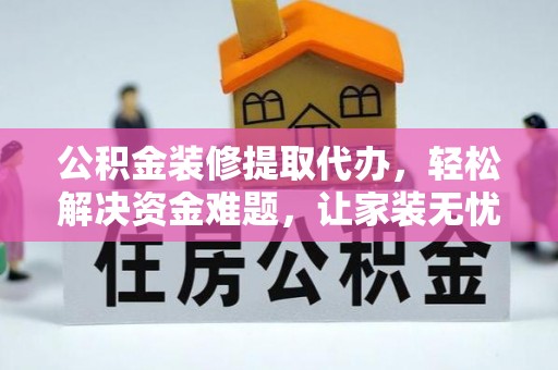 观音公积金装修提取代办，轻松解决资金难题，让家装无忧