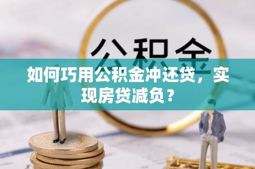 观音如何巧用公积金冲还贷，实现房贷减负？