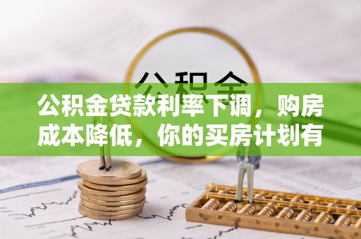 观音公积金贷款利率下调，购房成本降低，你的买房计划有变吗？