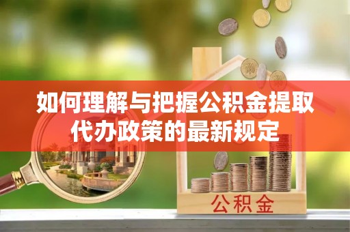 观音如何理解与把握公积金提取代办政策的最新规定