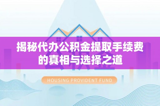 观音揭秘代办公积金提取手续费的真相与选择之道