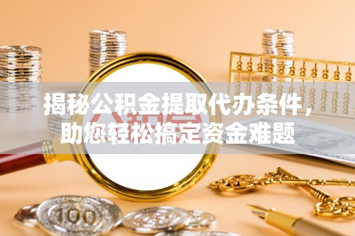 观音揭秘公积金提取代办条件，助您轻松搞定资金难题