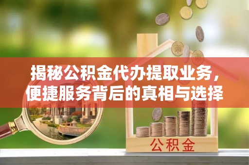 观音揭秘公积金代办提取业务，便捷服务背后的真相与选择