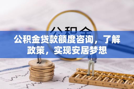 观音公积金贷款额度咨询，了解政策，实现安居梦想